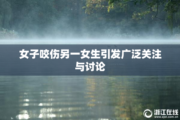 女子咬伤另一女生引发广泛关注与讨论