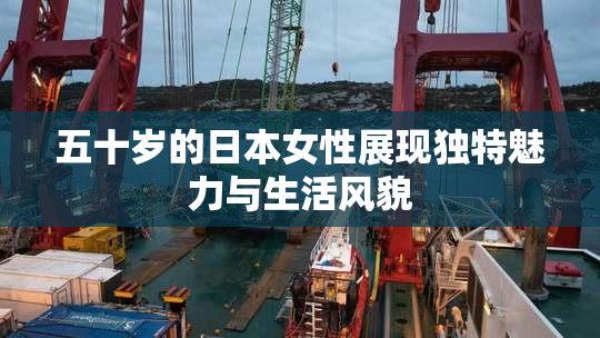 五十岁的日本女性展现独特魅力与生活风貌