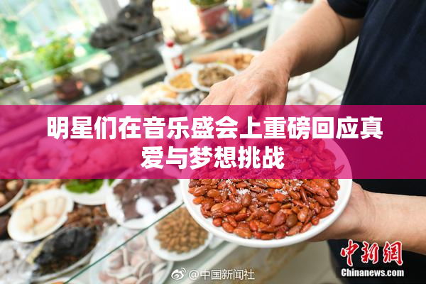 明星们在音乐盛会上重磅回应真爱与梦想挑战
