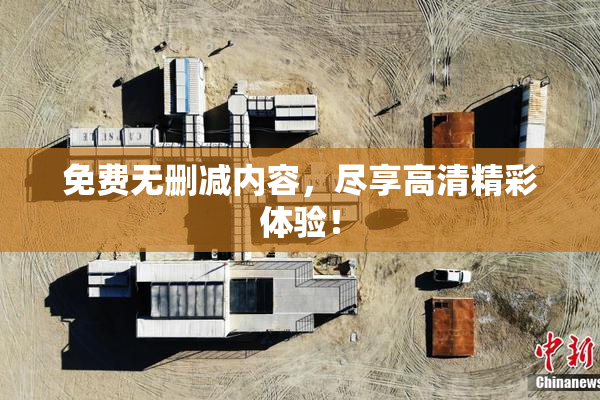 免费无删减内容，尽享高清精彩体验！