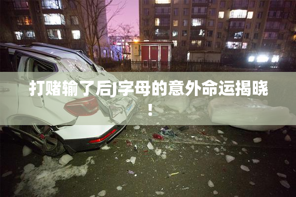 打赌输了后J字母的意外命运揭晓！