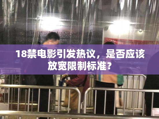 18禁电影引发热议，是否应该放宽限制标准？