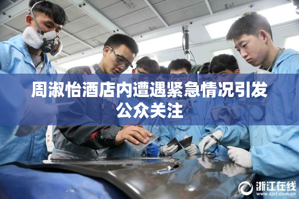 周淑怡酒店内遭遇紧急情况引发公众关注
