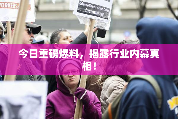 今日重磅爆料，揭露行业内幕真相！