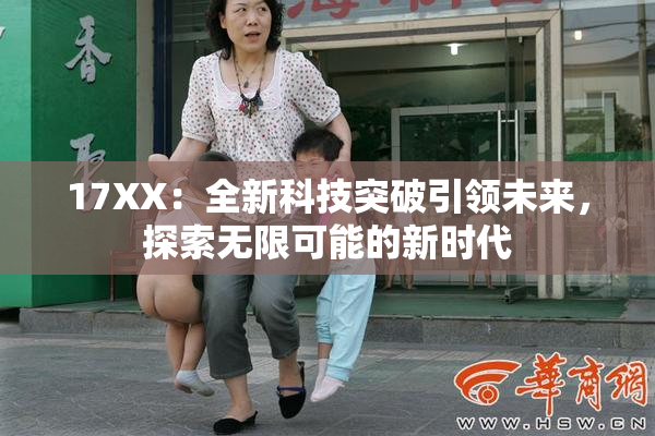 17XX：全新科技突破引领未来，探索无限可能的新时代