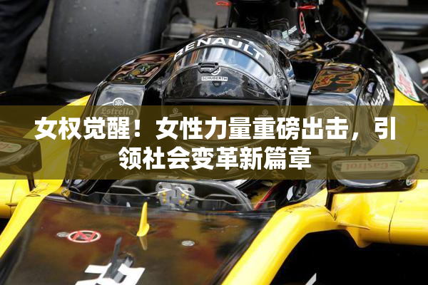 女权觉醒！女性力量重磅出击，引领社会变革新篇章