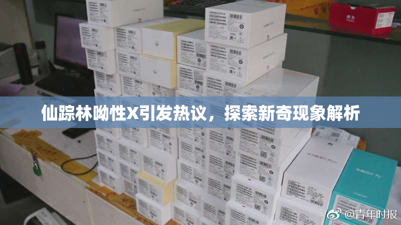 仙踪林呦性X引发热议，探索新奇现象解析