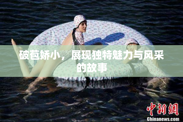 破苞娇小，展现独特魅力与风采的故事