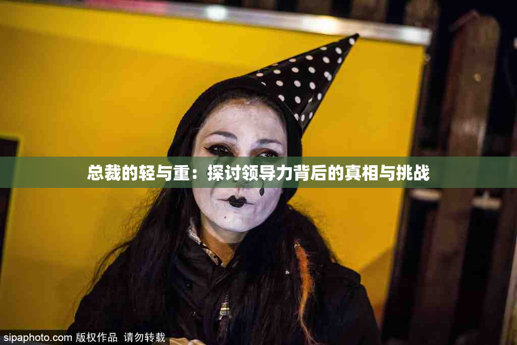 总裁的轻与重：探讨领导力背后的真相与挑战