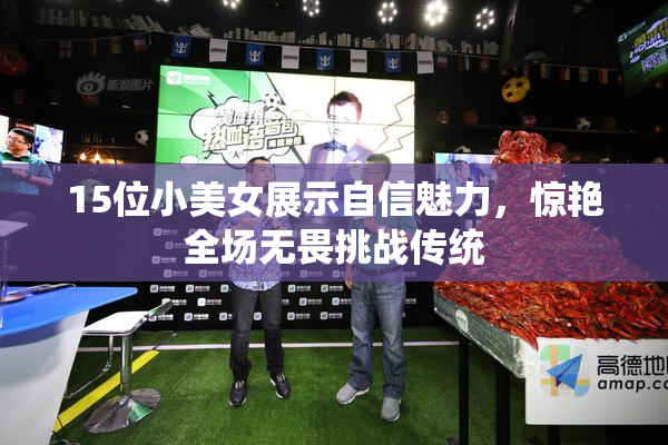 15位小美女展示自信魅力，惊艳全场无畏挑战传统