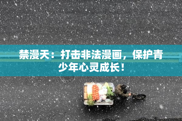 禁漫天：打击非法漫画，保护青少年心灵成长！