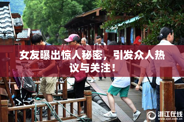 女友曝出惊人秘密，引发众人热议与关注！