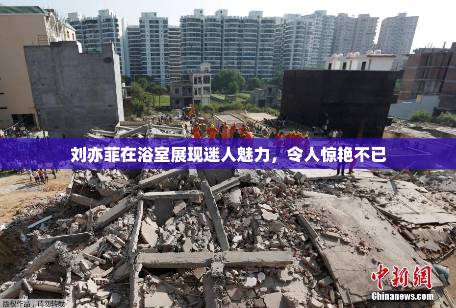 刘亦菲在浴室展现迷人魅力，令人惊艳不已