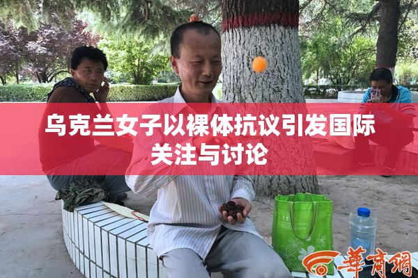 乌克兰女子以裸体抗议引发国际关注与讨论