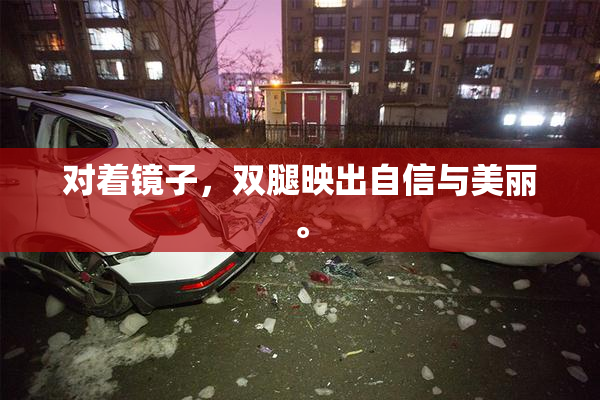 对着镜子，双腿映出自信与美丽。