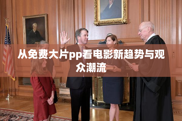 从免费大片pp看电影新趋势与观众潮流