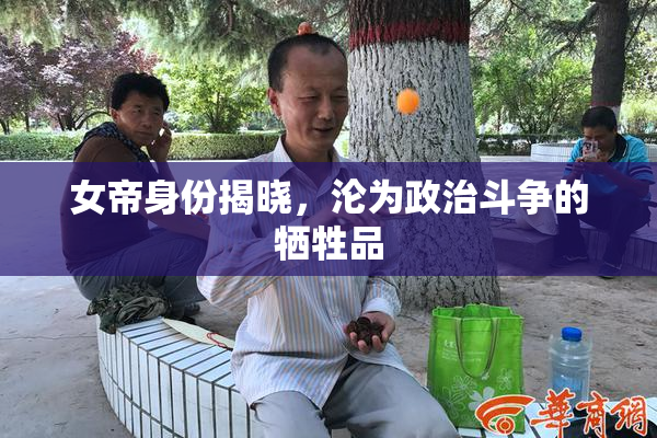 女帝身份揭晓，沦为政治斗争的牺牲品