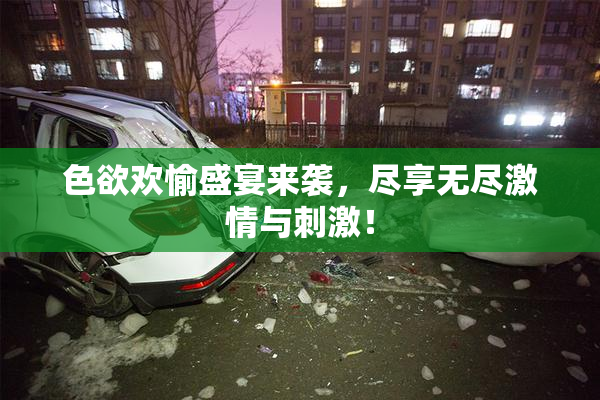 色欲欢愉盛宴来袭，尽享无尽激情与刺激！