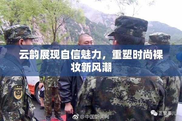 云韵展现自信魅力，重塑时尚裸妆新风潮