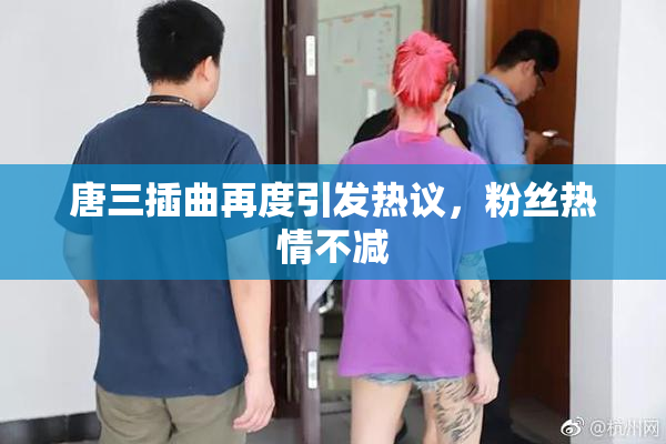 唐三插曲再度引发热议，粉丝热情不减