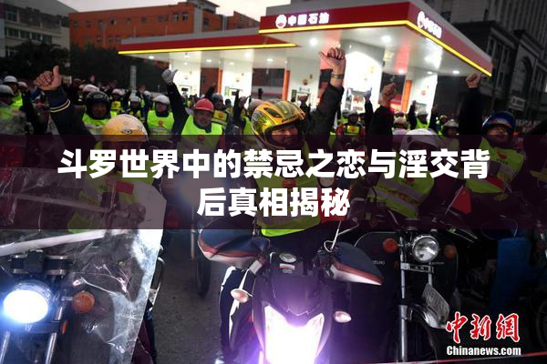 斗罗世界中的禁忌之恋与淫交背后真相揭秘