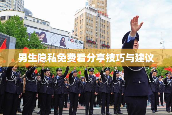 男生隐私免费看分享技巧与建议