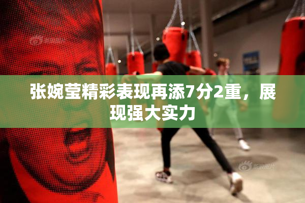 张婉莹精彩表现再添7分2重，展现强大实力