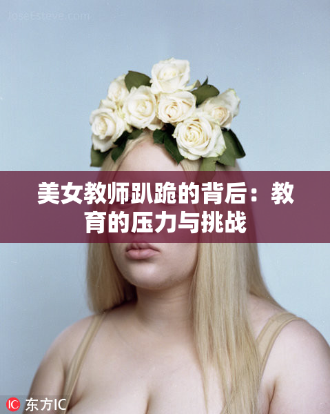 美女教师趴跪的背后：教育的压力与挑战