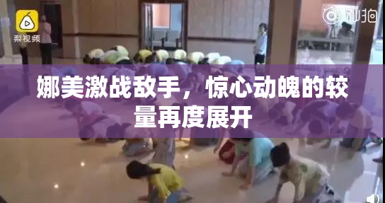 娜美激战敌手，惊心动魄的较量再度展开