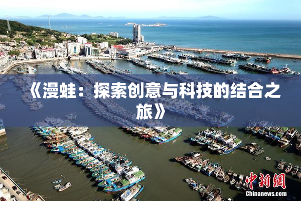《漫蛙：探索创意与科技的结合之旅》