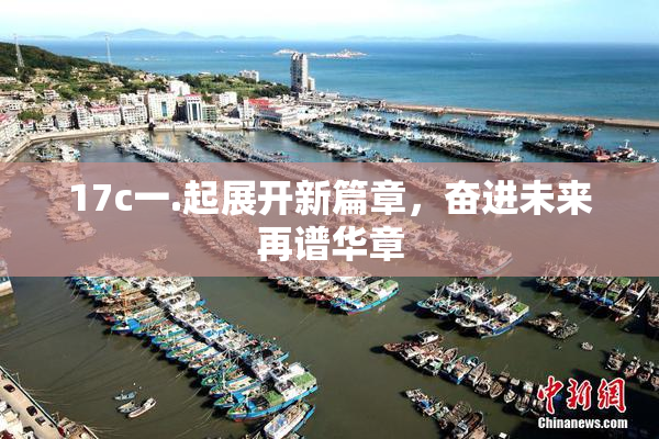 17c一.起展开新篇章，奋进未来再谱华章