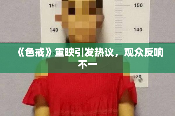 《色戒》重映引发热议，观众反响不一
