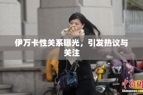 伊万卡性关系曝光，引发热议与关注