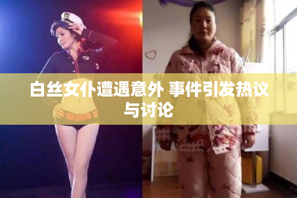 白丝女仆遭遇意外 事件引发热议与讨论