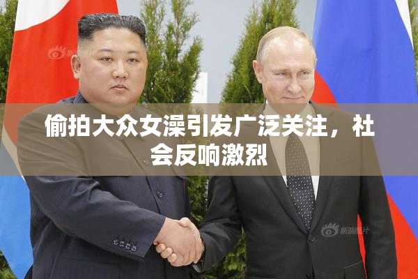 偷拍大众女澡引发广泛关注，社会反响激烈