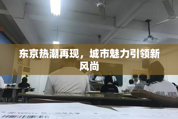 东京热潮再现，城市魅力引领新风尚