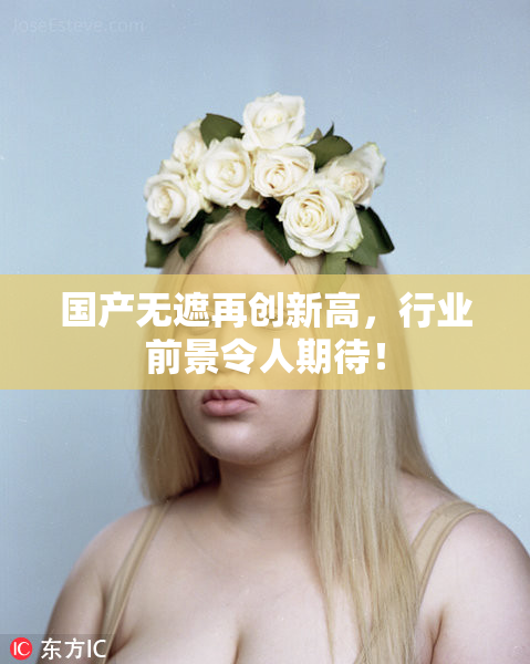 国产无遮再创新高，行业前景令人期待！