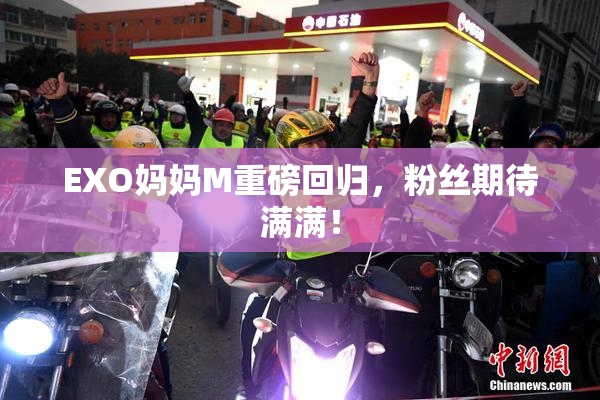 EXO妈妈M重磅回归，粉丝期待满满！