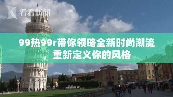99热99r带你领略全新时尚潮流，重新定义你的风格