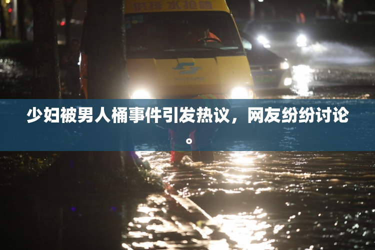 少妇被男人桶事件引发热议，网友纷纷讨论。