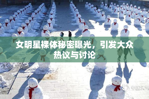 女明星裸体秘密曝光，引发大众热议与讨论