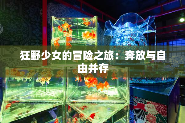 狂野少女的冒险之旅：奔放与自由并存