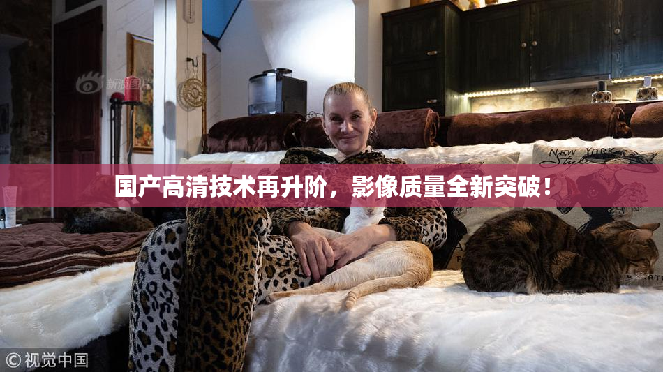 国产高清技术再升阶，影像质量全新突破！