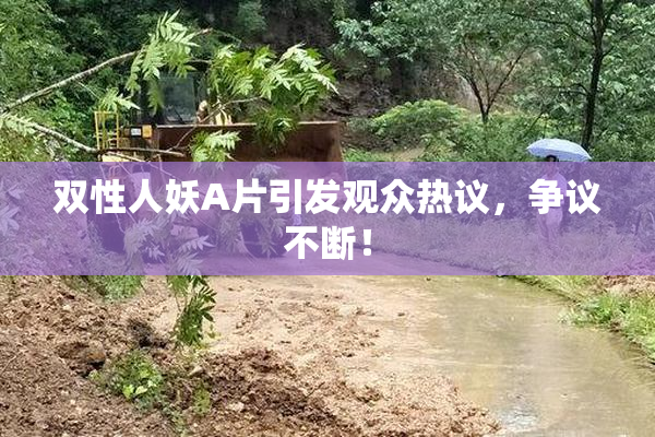 双性人妖A片引发观众热议，争议不断！