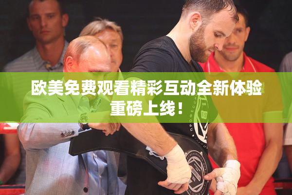 欧美免费观看精彩互动全新体验重磅上线！
