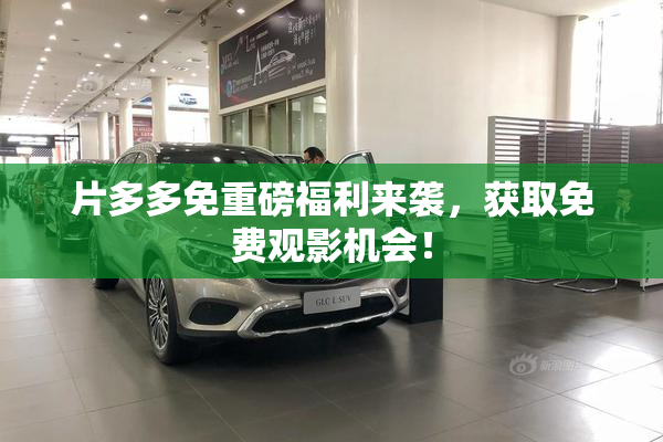 片多多免重磅福利来袭，获取免费观影机会！
