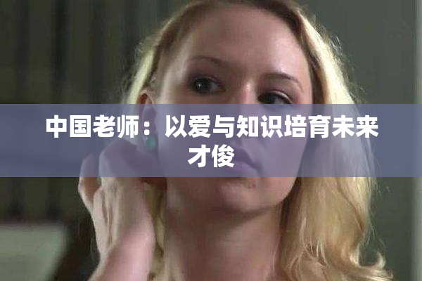 中国老师：以爱与知识培育未来才俊
