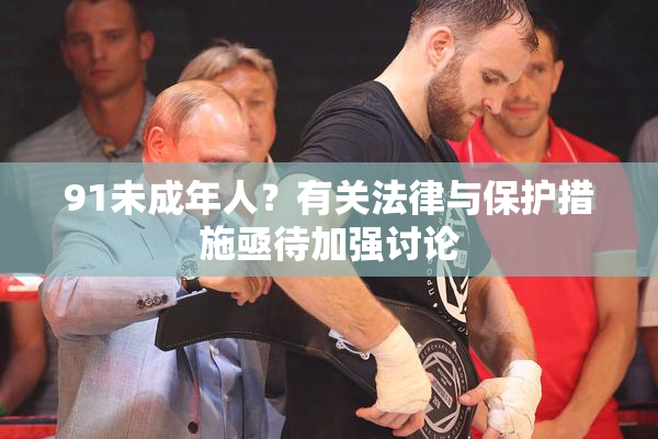 91未成年人？有关法律与保护措施亟待加强讨论