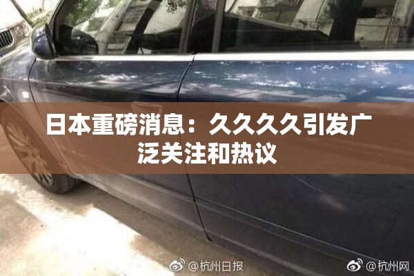 日本重磅消息：久久久久引发广泛关注和热议