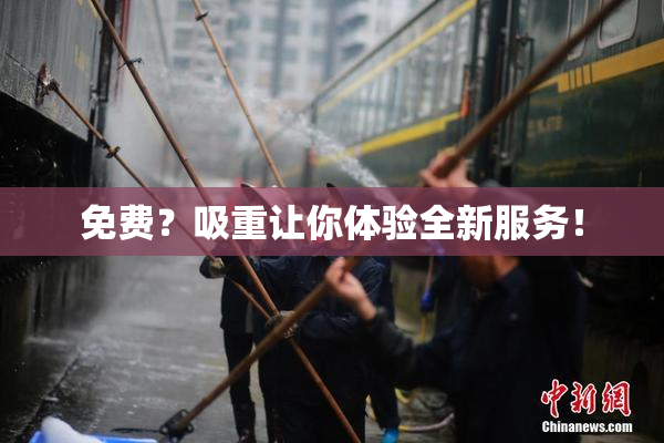 免费？吸重让你体验全新服务！